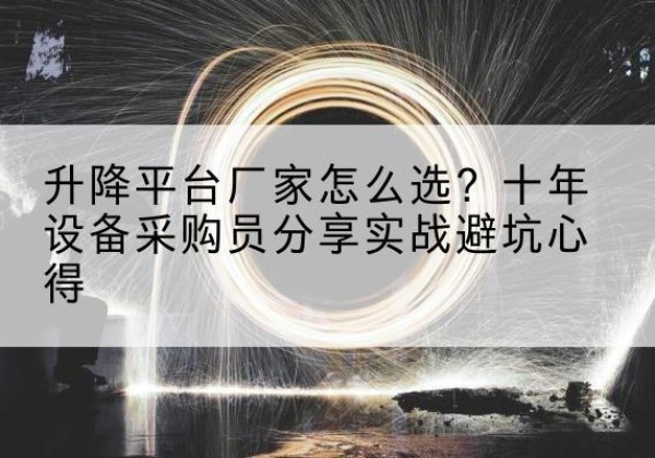 娄烦升降平台厂家-怎么选？十年设备采购员分享实战避坑心得