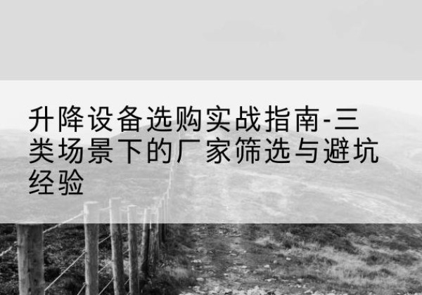 娄烦移动式升降机厂家推荐-升降设备选购实战指南-三类场景下的厂家筛选与避坑经验