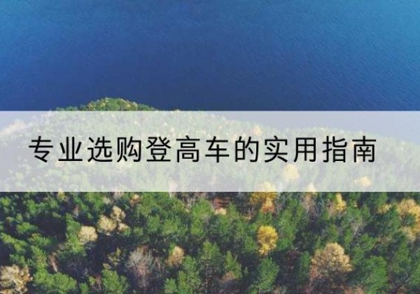 娄烦电动登高车厂家推荐-专业选购登高车的实用指南