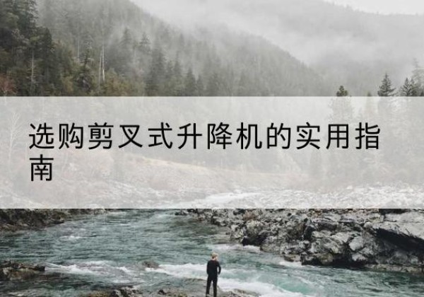 娄烦剪叉式升降机怎么选-选购剪叉式升降机的实用指南